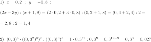 1)\; \; x=0,2\; \; ;\; \; y=-0,8\; :\\\\(2x-3y):(x+1,8)=(2\cdot 0,2+3\cdot 0,8):(0,2+1,8)=(0,4+2,4):2=\\\\=2,8:2=1,4\\\\\\2)\; \; (0,3)^\circ \cdot ((0,3^2)^3)^2:((0,3)^3)^3=1\cdot 0,3^{12}:0,3^9=0,3^{12-9}=0,3^{3}=0,027