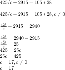 425/c+2915=105*28\\\\425/c+2915=105*28,c\neq 0\\\\\frac{425}{c} +2915=2940\\\\\frac{425}{c} =2940-2915\\\frac{425}{c} =25\\425=25c\\25c=425\\c=17,c\neq 0\\c=17