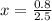 x = \frac{0.8}{2.5}