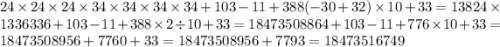 24 \times 24 \times 24 \times 34 \times 34 \times 34 \times 34 + 103 - 11 + 388( - 30 + 32) \times 10 + 33 = 13824 \times 1336336 + 103 - 11 + 388 \times 2 \div 10 + 33 = 18473508864 + 103 - 11 + 776 \times 10 + 33 = 18473508956 + 7760 + 33 = 18473508956 + 7793 = 18473516749