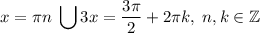 \displaystyle x=\pi n\; \bigcup 3x=\frac{3\pi }2+2\pi k,\; n,k\in \mathbb{Z}