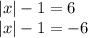 |x| -1=6\\|x| -1=-6