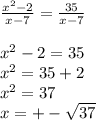 \frac{x^{2}-2 }{x-7}=\frac{35}{x-7}\\\\x^{2} -2=35\\x^{2}=35+2\\ x^{2}=37\\x=+-\sqrt{37}