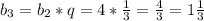 b_{3} =b_{2} *q=4*\frac{1}{3} = \frac{4}{3} =1\frac{1}{3}