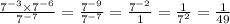 \frac{7 ^{ - 3} \times 7^{ - 6} }{7 ^{ - 7} } = \frac{7 ^{ - 9} }{7 ^{ - 7} } = \frac{7^{ - 2} }{1} = \frac{1}{7^{2} } = \frac{1}{49}