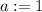 a := 1