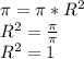 \pi = \pi *R^{2} \\R^{2} = \frac{\pi }{\pi } \\R^{2} = 1