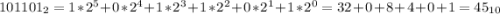 101101_{2} = 1*2^{5} +0*2^{4} +1*2^{3} +1*2^{2} +0*2^{1} +1*2^{0} = 32+0+8+4+0+1 = 45_{10}