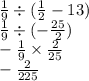 \frac{1}{9} \div ( \frac{1}{2} - 13) \\ \frac{1}{9 } \div ( - \frac{25}{2} ) \\ - \frac{1}{9} \times \frac{2}{25} \\ - \frac{2}{225}