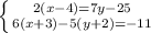 \left \{ {{2(x - 4) = 7y - 25} \atop {6(x + 3) - 5(y + 2) = -11}} \right.