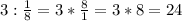 3 : \frac{1}{8}=3*\frac{8}{1}=3*8=24