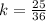 k=\frac{25}{36}