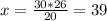 x = \frac{30*26}{20} = 39