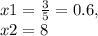 x1 = \frac{3}{5}= 0.6 ,\\ x2 = 8