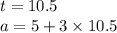 t = 10.5 \\ a = 5 + 3 \times 10.5