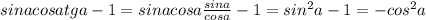 sina cosa tga-1=sina cosa\frac{sina}{cosa} -1=sin^{2}a-1=-cos^2a