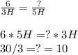 \frac{6}{3H} = \frac{?}{5H} \\\\6*5H=?*3H\\30/3=?=10\\