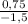 \frac{0,75}{-1,5}