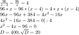 \frac{96}{x-4} -\frac{96}{x} =4\\96*x-96*(x-4)=4*x*(x-4)\\96x-96x+384=4x^{2} -16x\\4x^{2} -16x-384=0|:4\\x^{2} -4x-96=0\\D=400;\sqrt{D}=20