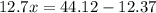 12.7x = 44.12 - 12.37