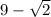 9-\sqrt{2}