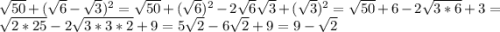 \sqrt{50} +(\sqrt{6}-\sqrt{3} )^2=\sqrt{50}+(\sqrt{6})^2-2\sqrt{6}\sqrt{3}+(\sqrt{3})^2=\sqrt{50} +6-2\sqrt{3*6} +3=\sqrt{2*25} -2\sqrt{3*3*2} +9=5\sqrt{2}-6\sqrt{2}+9=9-\sqrt{2}