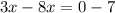 3x - 8x = 0 - 7