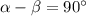 \alpha -\beta=90^\circ