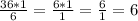 \frac{36*1}{6} = \frac{6*1}{1} = \frac{6}{1} = 6\\