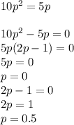 10p^2=5p\\\\10p^2-5p=0\\5p(2p-1)=0\\5p=0\\p=0\\2p-1=0\\2p=1\\p=0.5