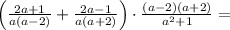 \left(\frac{2a+1}{a(a-2)}+\frac{2a-1}{a(a+2)}\right)\cdot \frac{(a-2)(a+2)}{a^2+1}=