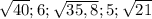 \sqrt{40}; 6; \sqrt{35,8} ; 5; \sqrt{21}