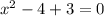 {x}^{2} - 4 + 3 = 0