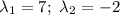 \lambda_1=7;\ \lambda_2=-2