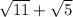 \sqrt{11} + \sqrt{5}