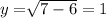 y=\sqrt[]{7-6} =1