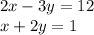 2x - 3y = 12\\x+ 2 y = 1