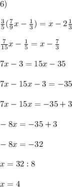 6)\;\\\\\frac{3}{5} (\frac{7}{9}x-\frac{1}{3} )=x-2\frac{1}{3} \\\\\frac{7}{15} x-\frac{1}{5} =x-\frac{7}{3} \\\\7x-3=15x-35\\\\7x-15x-3=-35\\\\7x-15x=-35+3\\\\-8x=-35+3\\\\-8x=-32\\\\x=32:8\\\\x=4