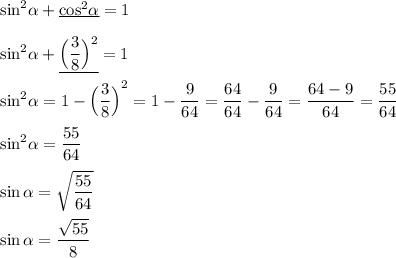 {\sin}^{2} \alpha + \underline{{\cos}^{2} \alpha} = 1 \\ \\ {\sin}^{2} \alpha + \underline{\Big(\dfrac{3}{8}\Big)^2}=1 \\ \\ {\sin}^{2}\alpha= 1 - {\Big(\dfrac{3}{8}\Big)}^{2} = 1-\dfrac{9}{64}=\dfrac{64}{64}-\dfrac{9}{64}=\dfrac{64-9}{64}=\dfrac{55}{64} \\ \\ {\sin}^{2}\alpha=\dfrac{55}{64} \\ \\ \sin\alpha=\sqrt{\dfrac{55}{64}} \\ \\ \sin\alpha = \dfrac{\sqrt{55}}{8}