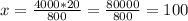 x = \frac{4000 * 20}{800}=\frac{80000}{800} =100