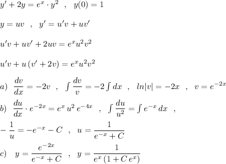 y'+2y=e^{x}\cdot y^2\ \ ,\ \ y(0)=1\\\\y=uv\ \ ,\ \ y'=u'v+uv'\\\\u'v+uv'+2uv=e^{x}u^2v^2\\\\u'v+u\, (v'+2v)=e^{x}u^2v^2\\\\a)\ \ \dfrac{dv}{dx}=-2v\ \ ,\ \ \int \dfrac{dv}{v}=-2\int dx\ \ ,\ \ ln|v|=-2x\ \ ,\ \ v=e^{-2x}\\\\b)\ \ \dfrac{du}{dx}\cdot e^{-2x}=e^{x}\, u^2\, e^{-4x}\ \ ,\ \ \int \dfrac{du}{u^2}=\int e^{-x}\, dx\ \ ,\\\\-\dfrac{1}{u}=-e^{-x}-C\ \ ,\ \ u=\dfrac{1}{e^{-x}+C}\\\\c)\ \ \ y=\dfrac{e^{-2x}}{e^{-x}+C}\ \ ,\ \ y=\dfrac{1}{e^{x}\, (1+C\, e^{x})}