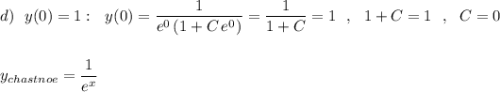 d)\ \ y(0)=1:\ \ y(0)=\dfrac{1}{e^{0}\, (1+C\, e^{0})}=\dfrac{1}{1+C}=1\ \ ,\ \ 1+C=1\ \ ,\ \ C=0\\\\\\y_{chastnoe}=\dfrac{1}{e^{x}}