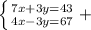 \left \{ {{7x + 3y=43} \atop {4x-3y=67}} \right. +