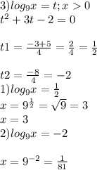 3) log_{9} x=t; x0\\\2t^{2} + 3t-2=0\\\\t1=\frac{-3+5}{4} = \frac{2}{4} =\frac{1}{2}\\\\t2=\frac{-8}{4} =-2\\1) log_{9} x=\frac{1}{2} \\x=9^{\frac{1}{2} } =\sqrt{9} =3\\x=3\\2) log_{9} x= -2\\\\x=9^{-2} =\frac{1}{81}