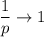 \dfrac{1}{p}\rightarrow1