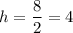 h=\dfrac{8}{2}=4