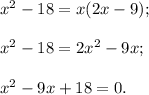 x^2-18=x(2x-9);\\\\x^2-18=2x^2-9x;\\\\x^2-9x+18=0.