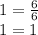 1=\frac{6}{6}\\ 1=1