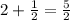 2 + \frac{1}{2} = \frac{5}{2}