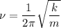 \nu = \dfrac{1}{2\pi } \sqrt{\dfrac{k}{m} }